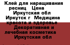 Клей для наращивания ресниц › Цена ­ 300 - Иркутская обл., Иркутск г. Медицина, красота и здоровье » Декоративная и лечебная косметика   . Иркутская обл.